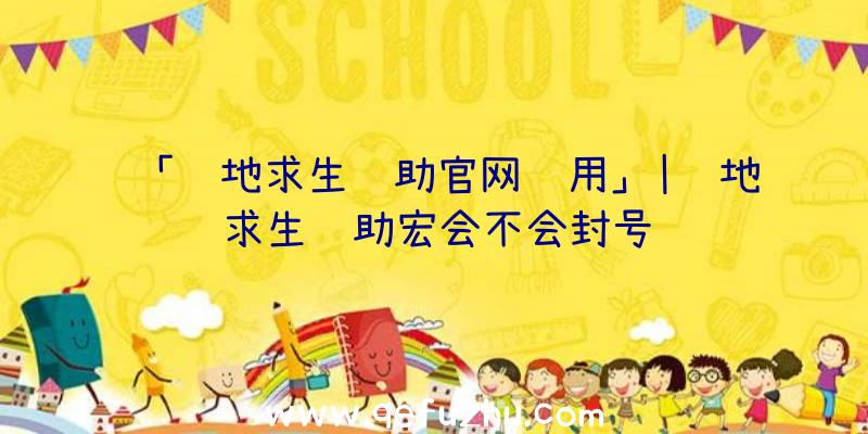 「绝地求生辅助官网试用」|绝地求生辅助宏会不会封号